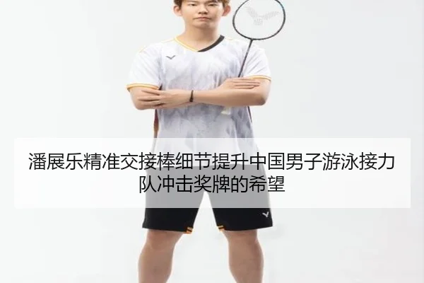 潘展乐精准交接棒细节提升中国男子游泳接力队冲击奖牌的希望