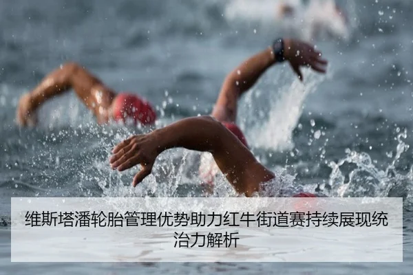 维斯塔潘轮胎管理优势助力红牛街道赛持续展现统治力解析