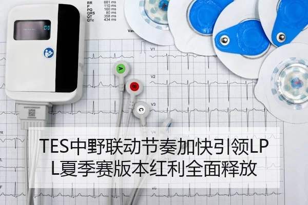 TES中野联动节奏加快引领LPL夏季赛版本红利全面释放