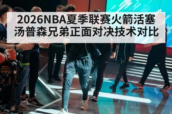 2026NBA夏季联赛火箭活塞汤普森兄弟正面对决技术对比