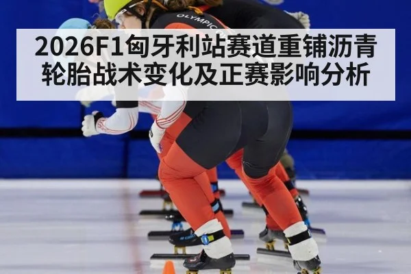 2026F1匈牙利站赛道重铺沥青轮胎战术变化及正赛影响分析