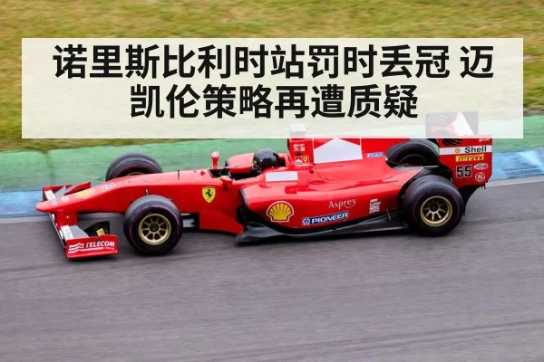 诺里斯比利时站罚时丢冠 迈凯伦策略再遭质疑