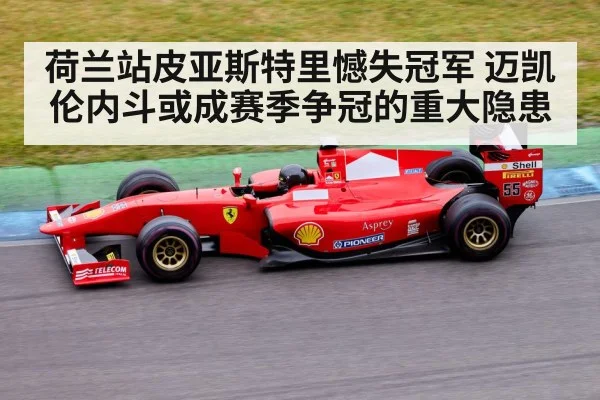 荷兰站皮亚斯特里憾失冠军 迈凯伦内斗或成赛季争冠的重大隐患
