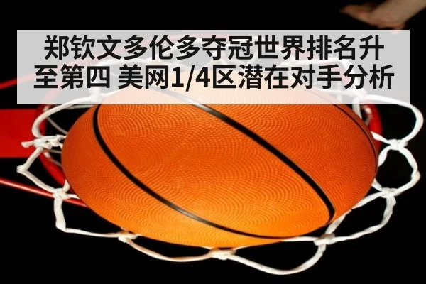 郑钦文多伦多夺冠世界排名升至第四 美网1/4区潜在对手分析