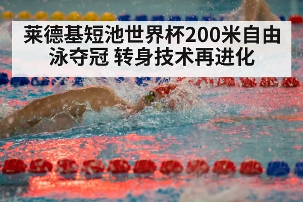 莱德基短池世界杯200米自由泳夺冠 转身技术再进化