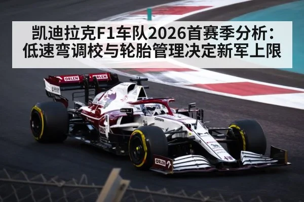 凯迪拉克F1车队2026首赛季分析：低速弯调校与轮胎管理决定新军上限