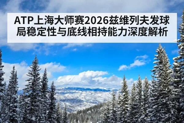 ATP上海大师赛2026兹维列夫发球局稳定性与底线相持能力深度解析