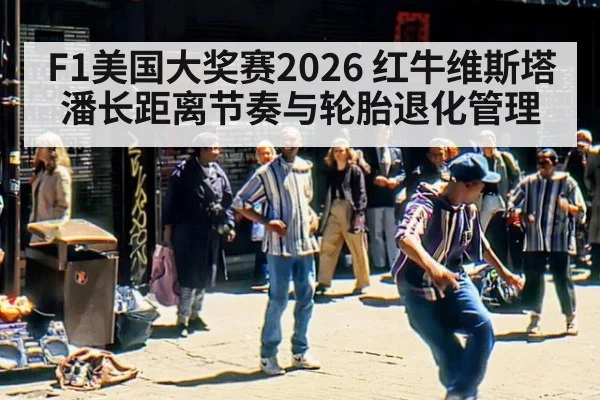 F1美国大奖赛2026 红牛维斯塔潘长距离节奏与轮胎退化管理