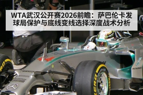 WTA武汉公开赛2026前瞻：萨巴伦卡发球局保护与底线变线选择深度战术分析