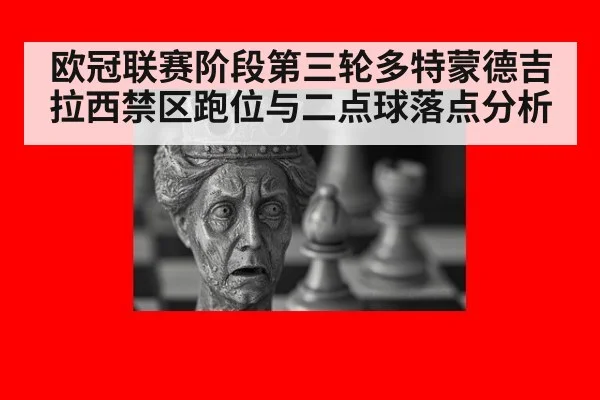 欧冠联赛阶段第三轮多特蒙德吉拉西禁区跑位与二点球落点分析