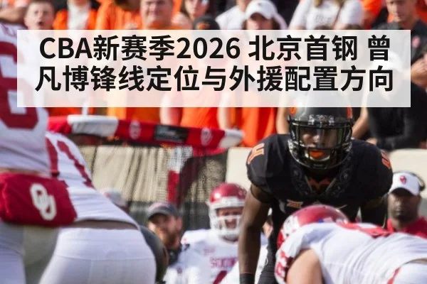 CBA新赛季2026 北京首钢 曾凡博锋线定位与外援配置方向
