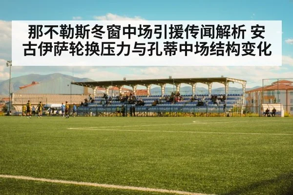 那不勒斯冬窗中场引援传闻解析 安古伊萨轮换压力与孔蒂中场结构变化